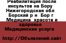 Реабилитация после инсультов на Бору - Нижегородская обл., Борский р-н, Бор г. Медицина, красота и здоровье » Медицинские услуги   